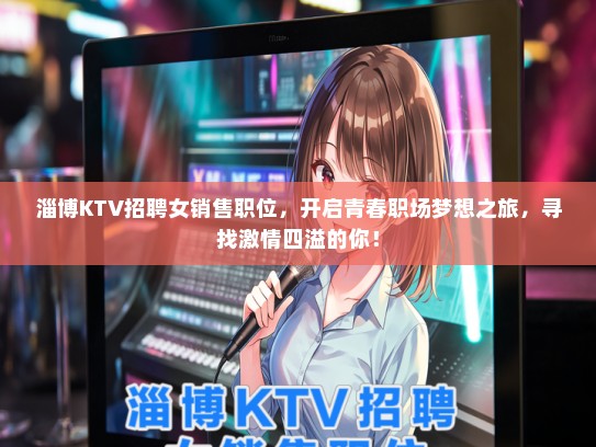 淄博KTV招聘女销售职位，开启青春职场梦想之旅，寻找激情四溢的你！