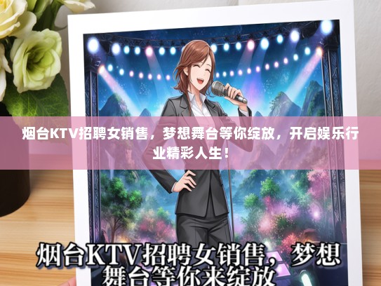 烟台KTV招聘女销售，梦想舞台等你绽放，开启娱乐行业精彩人生！