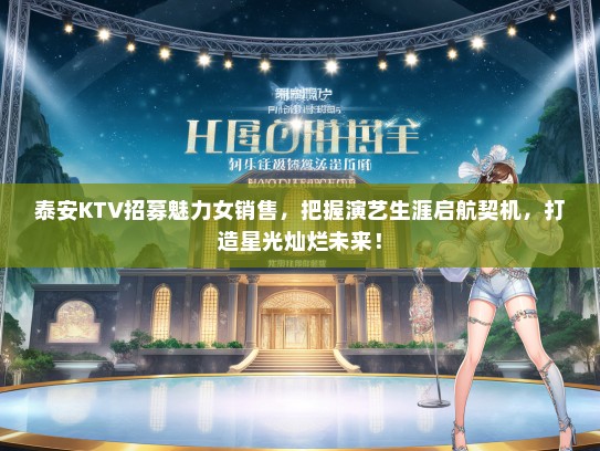 泰安KTV招募魅力女销售，把握演艺生涯启航契机，打造星光灿烂未来！