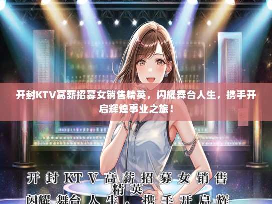 开封KTV高薪招募女销售精英，闪耀舞台人生，携手开启辉煌事业之旅！
