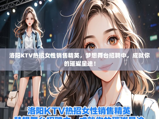 洛阳KTV热招女性销售精英，梦想舞台招聘中，成就你的璀璨星途！