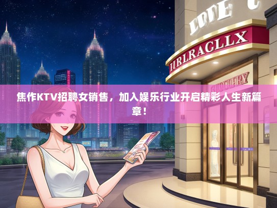 焦作KTV招聘女销售，加入娱乐行业开启精彩人生新篇章！