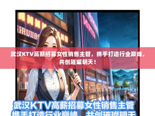 武汉KTV高薪招募女性销售主管，携手打造行业巅峰，共创璀璨明天！