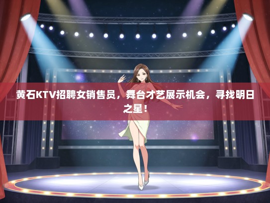 黄石KTV招聘女销售员，舞台才艺展示机会，寻找明日之星！