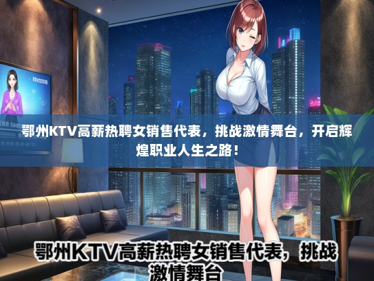 鄂州KTV高薪热聘女销售代表，挑战激情舞台，开启辉煌职业人生之路！