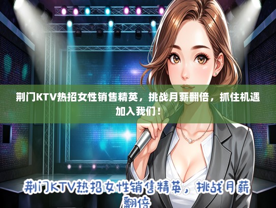 荆门KTV热招女性销售精英，挑战月薪翻倍，抓住机遇加入我们！