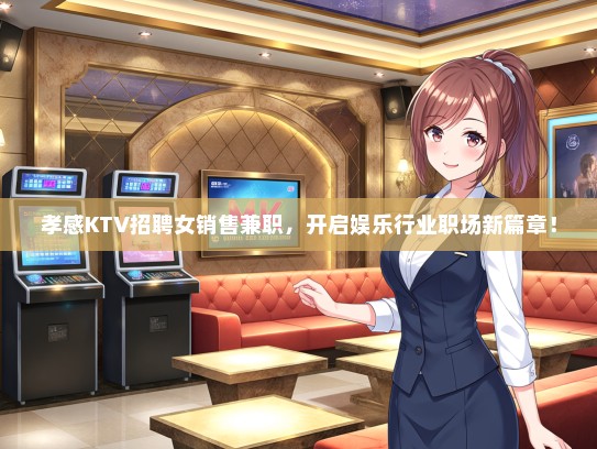孝感KTV招聘女销售兼职，开启娱乐行业职场新篇章！