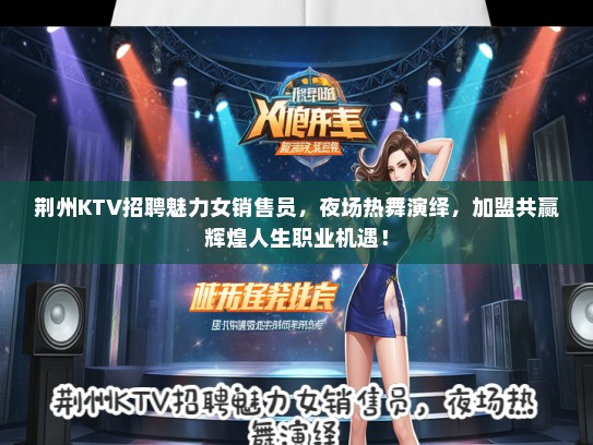 荆州KTV招聘魅力女销售员，夜场热舞演绎，加盟共赢辉煌人生职业机遇！