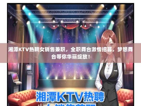 湘潭KTV热聘女销售兼职，全职舞台激情招募，梦想舞台等你华丽绽放！