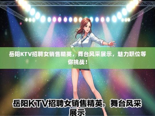 岳阳KTV招聘女销售精英，舞台风采展示，魅力职位等你挑战！