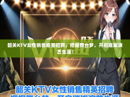 韶关KTV女性销售精英招聘，把握舞台梦，开启璀璨演艺生涯！