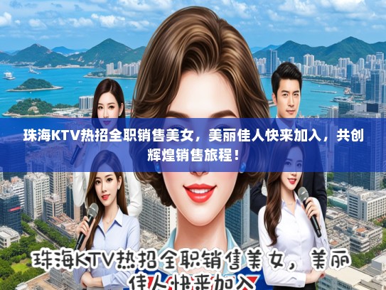珠海KTV热招全职销售美女，美丽佳人快来加入，共创辉煌销售旅程！