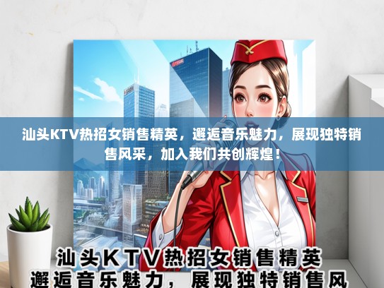 汕头KTV热招女销售精英，邂逅音乐魅力，展现独特销售风采，加入我们共创辉煌！