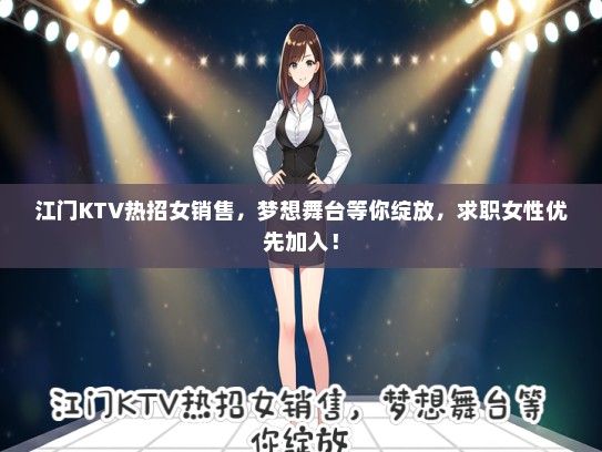 江门KTV热招女销售，梦想舞台等你绽放，求职女性优先加入！