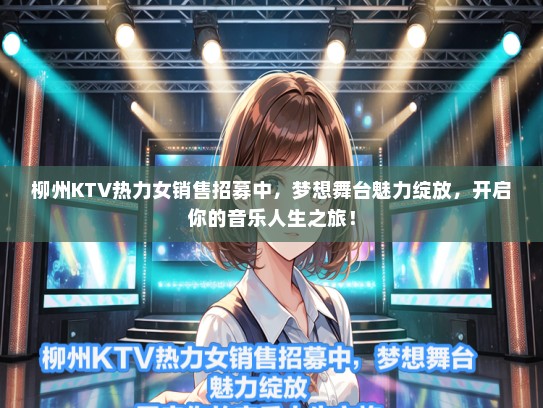 柳州KTV热力女销售招募中，梦想舞台魅力绽放，开启你的音乐人生之旅！