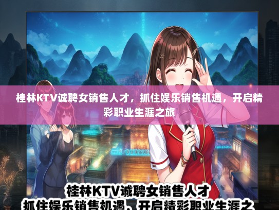 桂林KTV诚聘女销售人才，抓住娱乐销售机遇，开启精彩职业生涯之旅