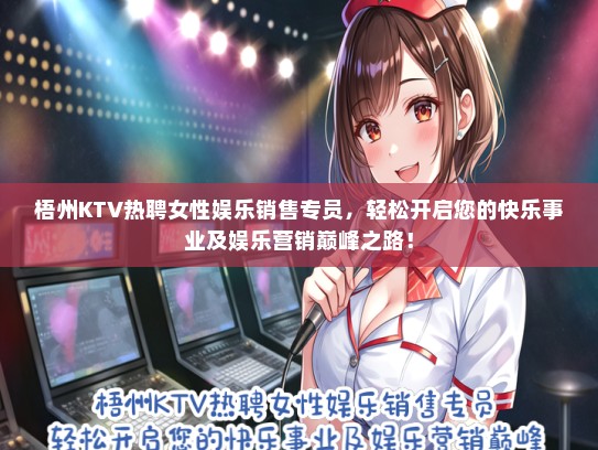 梧州KTV热聘女性娱乐销售专员，轻松开启您的快乐事业及娱乐营销巅峰之路！