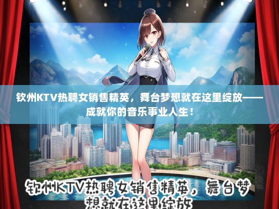 钦州KTV热聘女销售精英，舞台梦想就在这里绽放——成就你的音乐事业人生！