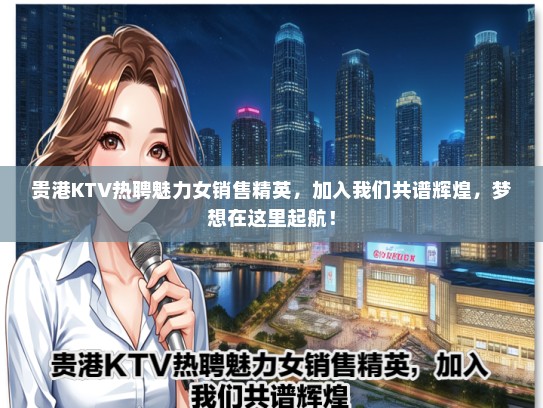 贵港KTV热聘魅力女销售精英，加入我们共谱辉煌，梦想在这里起航！