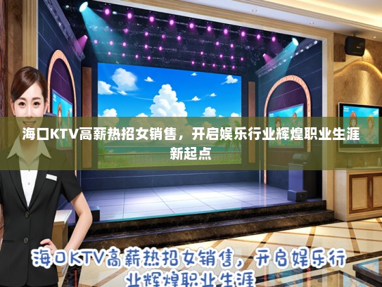 海口KTV高薪热招女销售，开启娱乐行业辉煌职业生涯新起点