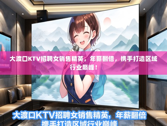 大渡口KTV招聘女销售精英，年薪翻倍，携手打造区域行业巅峰！