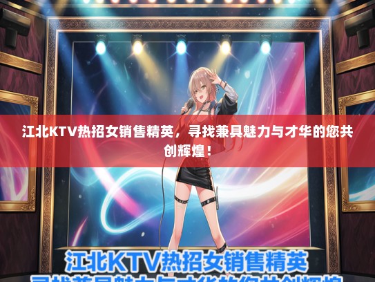 江北KTV热招女销售精英，寻找兼具魅力与才华的您共创辉煌！