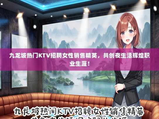 九龙坡热门KTV招聘女性销售精英，共创夜生活辉煌职业生涯！