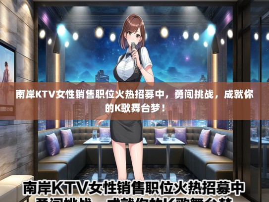 南岸KTV女性销售职位火热招募中，勇闯挑战，成就你的K歌舞台梦！
