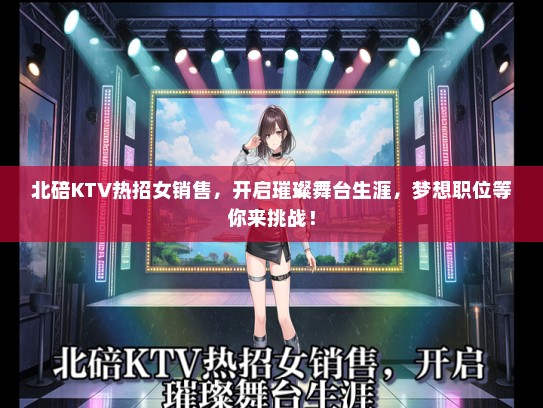 北碚KTV热招女销售，开启璀璨舞台生涯，梦想职位等你来挑战！