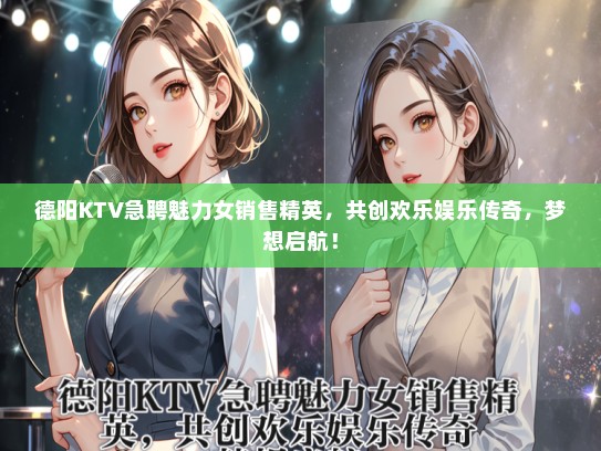 德阳KTV急聘魅力女销售精英，共创欢乐娱乐传奇，梦想启航！