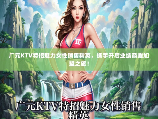 广元KTV特招魅力女性销售精英，携手开启业绩巅峰加盟之旅！