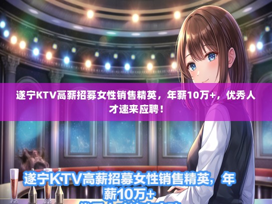遂宁KTV高薪招募女性销售精英，年薪10万+，优秀人才速来应聘！