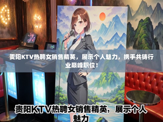 贵阳KTV热聘女销售精英，展示个人魅力，携手共铸行业巅峰职位！