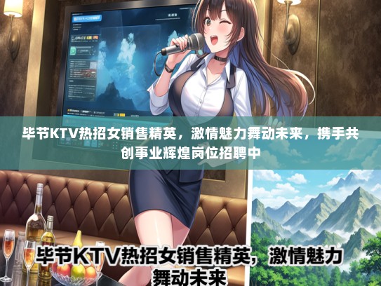 毕节KTV热招女销售精英，激情魅力舞动未来，携手共创事业辉煌岗位招聘中