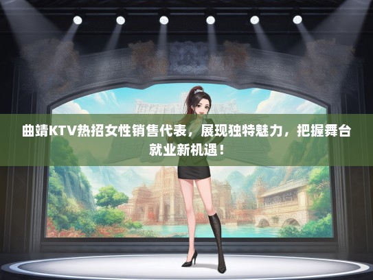 曲靖KTV热招女性销售代表，展现独特魅力，把握舞台就业新机遇！