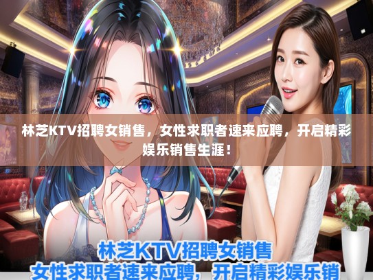 林芝KTV招聘女销售，女性求职者速来应聘，开启精彩娱乐销售生涯！