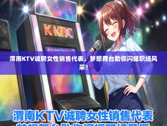 渭南KTV诚聘女性销售代表，梦想舞台助你闪耀职场风采！