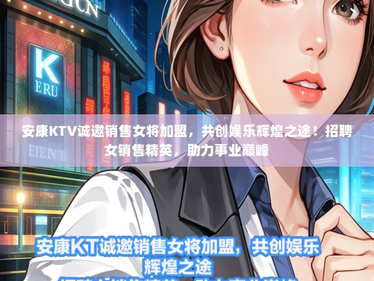 安康KTV诚邀销售女将加盟，共创娱乐辉煌之途！招聘女销售精英，助力事业巅峰