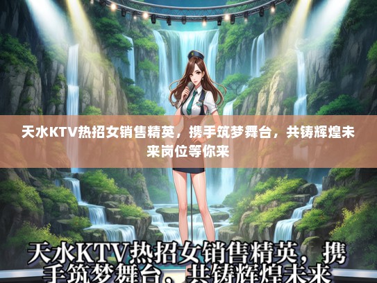 天水KTV热招女销售精英，携手筑梦舞台，共铸辉煌未来岗位等你来