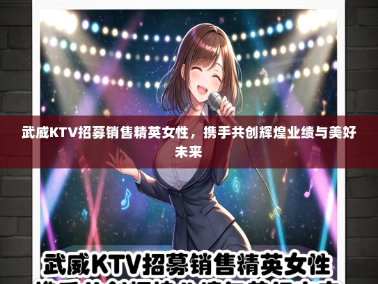 武威KTV招募销售精英女性，携手共创辉煌业绩与美好未来