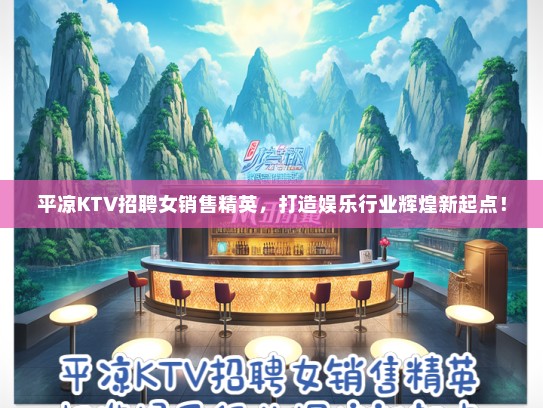 平凉KTV招聘女销售精英，打造娱乐行业辉煌新起点！