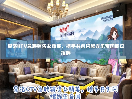 果洛KTV急聘销售女精英，携手共创闪耀娱乐帝国职位招聘