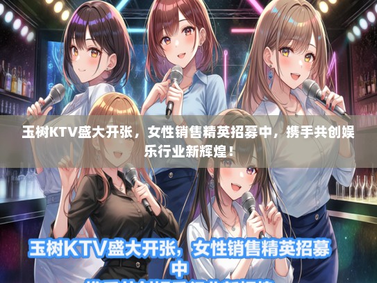 玉树KTV盛大开张，女性销售精英招募中，携手共创娱乐行业新辉煌！