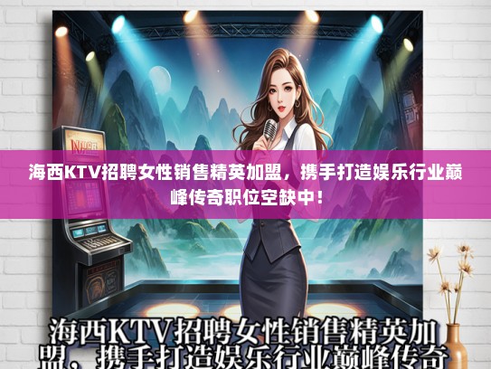 海西KTV招聘女性销售精英加盟，携手打造娱乐行业巅峰传奇职位空缺中！