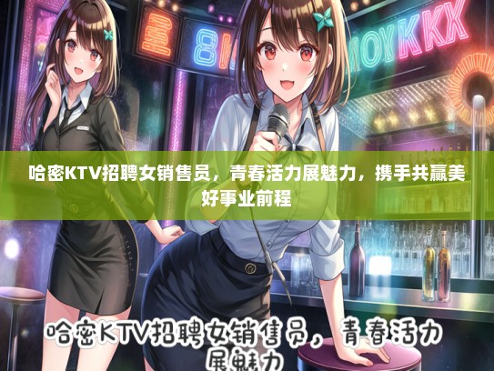 哈密KTV招聘女销售员，青春活力展魅力，携手共赢美好事业前程