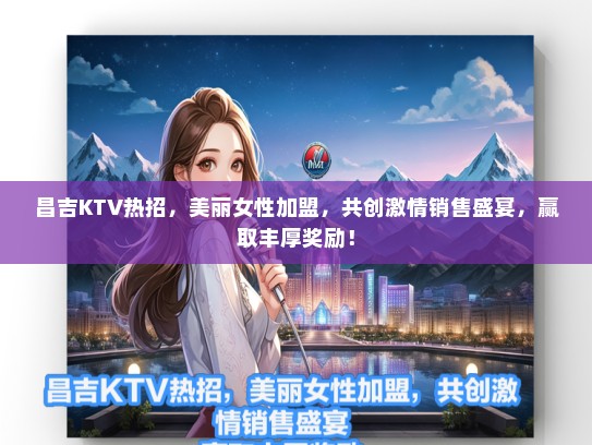 昌吉KTV热招，美丽女性加盟，共创激情销售盛宴，赢取丰厚奖励！