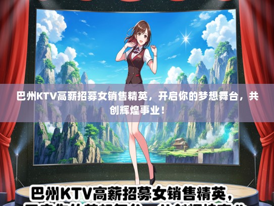 巴州KTV高薪招募女销售精英，开启你的梦想舞台，共创辉煌事业！