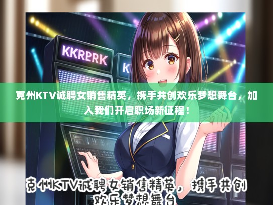 克州KTV诚聘女销售精英，携手共创欢乐梦想舞台，加入我们开启职场新征程！