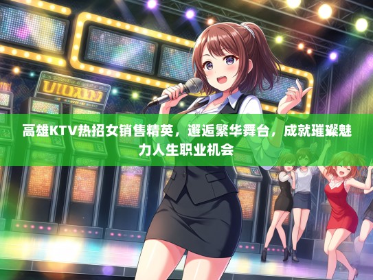 高雄KTV热招女销售精英，邂逅繁华舞台，成就璀璨魅力人生职业机会