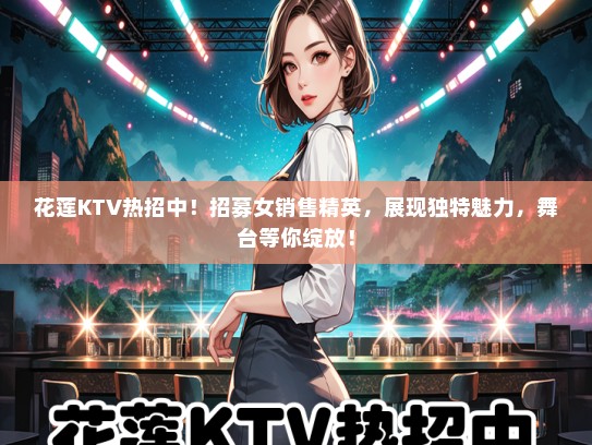 花莲KTV热招中！招募女销售精英，展现独特魅力，舞台等你绽放！